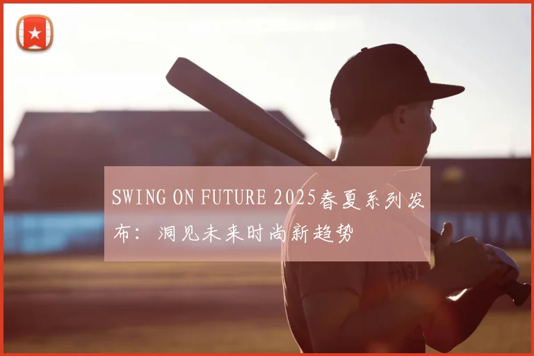 SWING ON FUTURE 2025春夏系列发布：洞见未来时尚新趋势