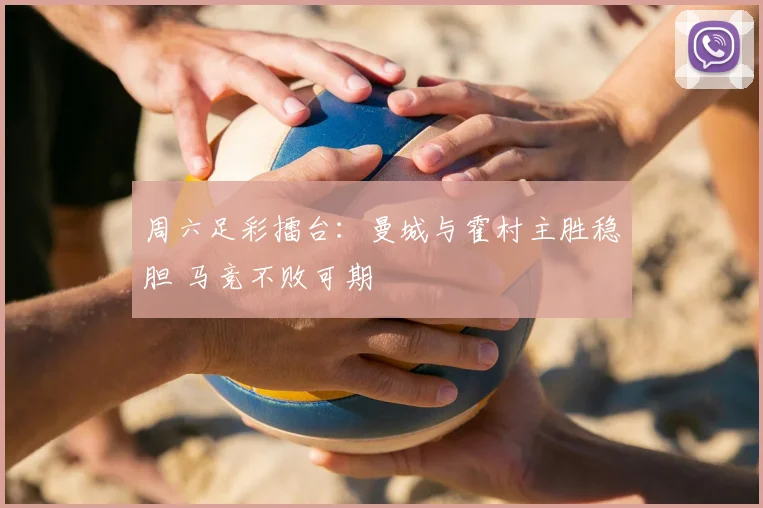 周六足彩擂台：曼城与霍村主胜稳胆 马竞不败可期