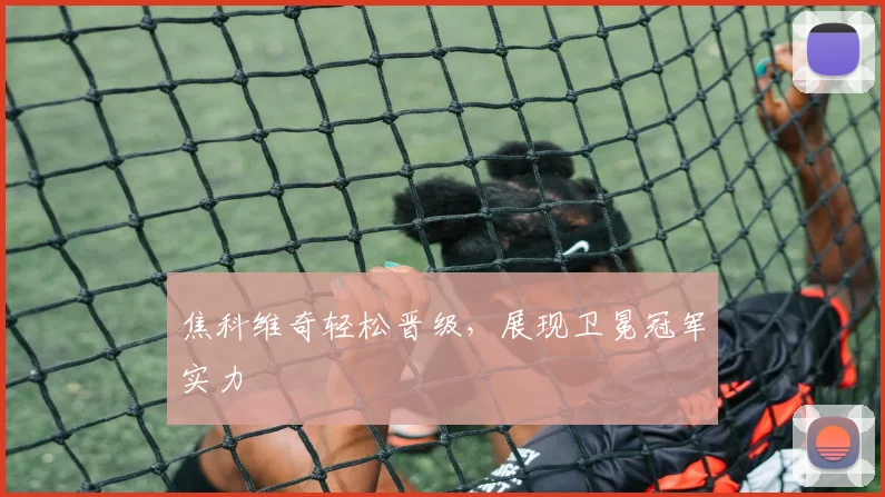 焦科维奇轻松晋级，展现卫冕冠军实力