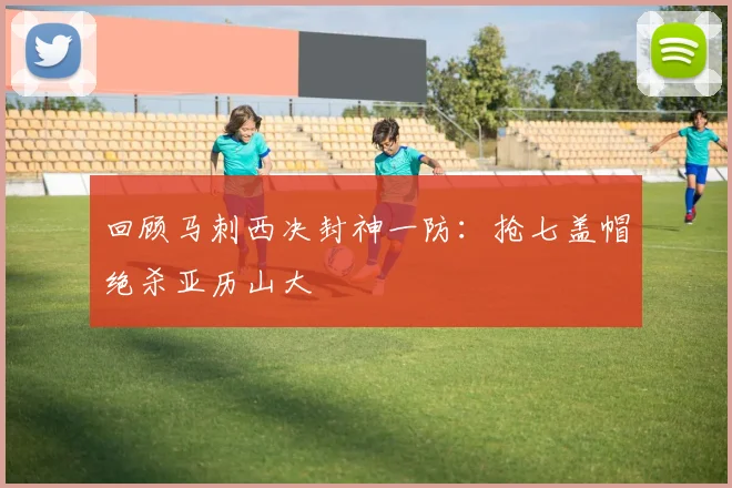 回顾马刺西决封神一防：抢七盖帽绝杀亚历山大