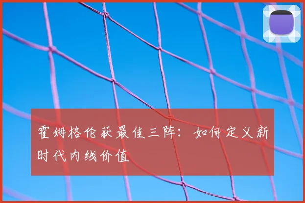 霍姆格伦获最佳三阵：如何定义新时代内线价值