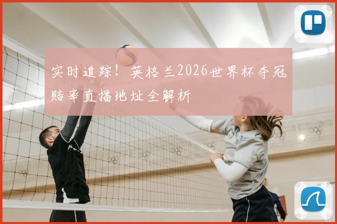 实时追踪！英格兰2026世界杯夺冠赔率直播地址全解析