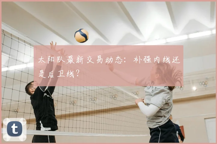 太阳队最新交易动态：补强内线还是后卫线？