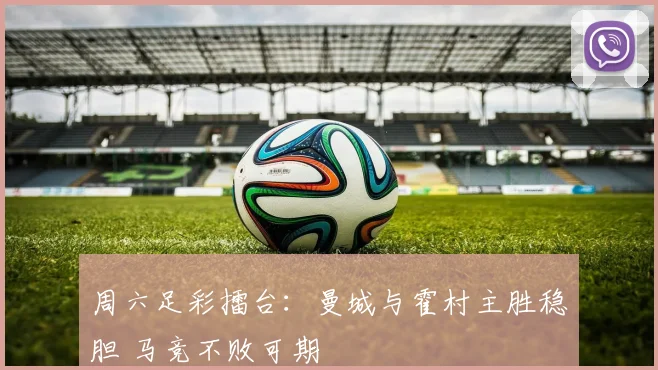 周六足彩擂台：曼城与霍村主胜稳胆 马竞不败可期