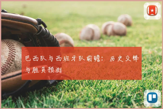 巴西队与西班牙队前瞻：历史交锋与胜负预测