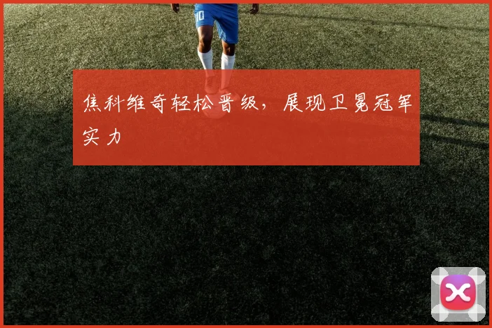 焦科维奇轻松晋级，展现卫冕冠军实力