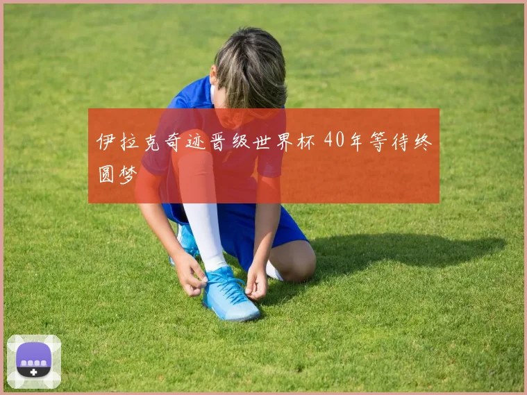 伊拉克奇迹晋级世界杯 40年等待终圆梦