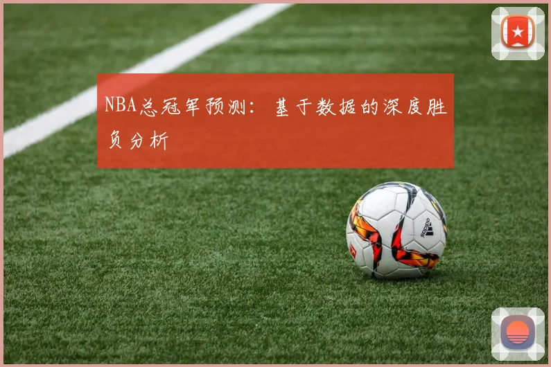 NBA总冠军预测：基于数据的深度胜负分析