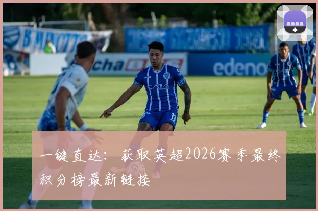 一键直达：获取英超2026赛季最终积分榜最新链接