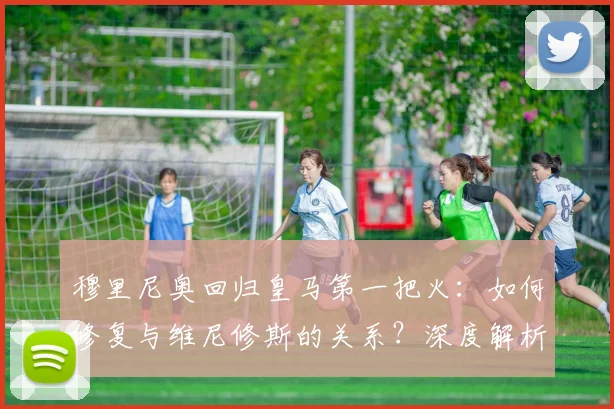 穆里尼奥回归皇马第一把火：如何修复与维尼修斯的关系？深度解析两人过往与未来