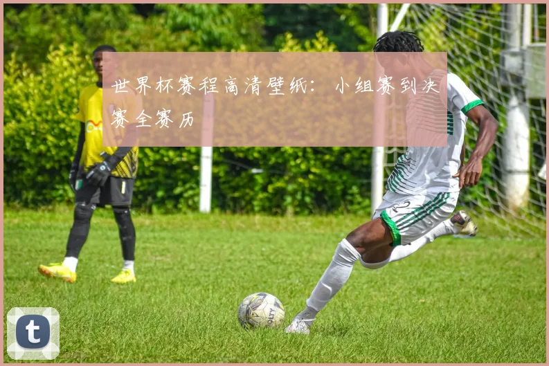 世界杯赛程高清壁纸：小组赛到决赛全赛历