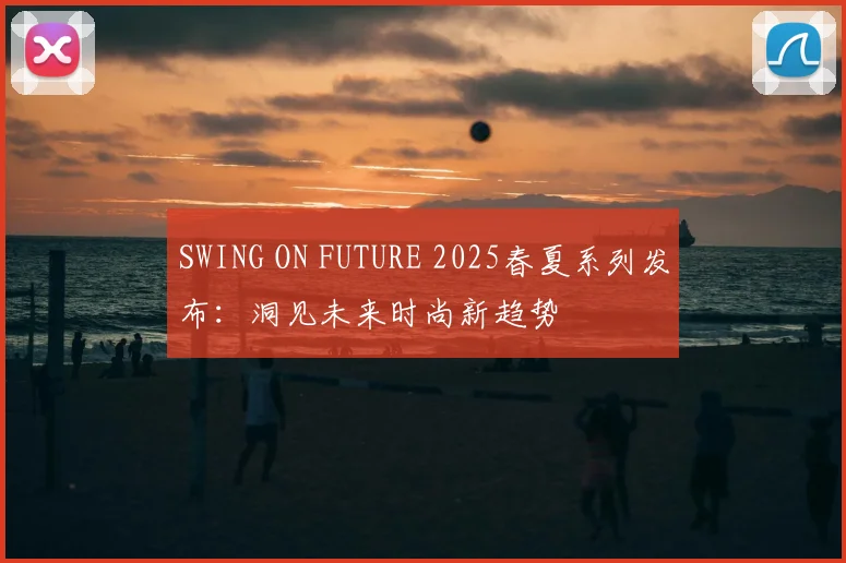 SWING ON FUTURE 2025春夏系列发布：洞见未来时尚新趋势