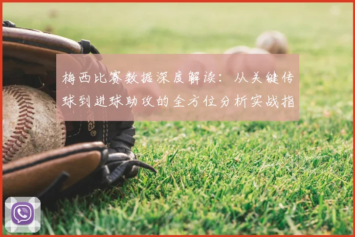 梅西比赛数据深度解读：从关键传球到进球助攻的全方位分析实战指南