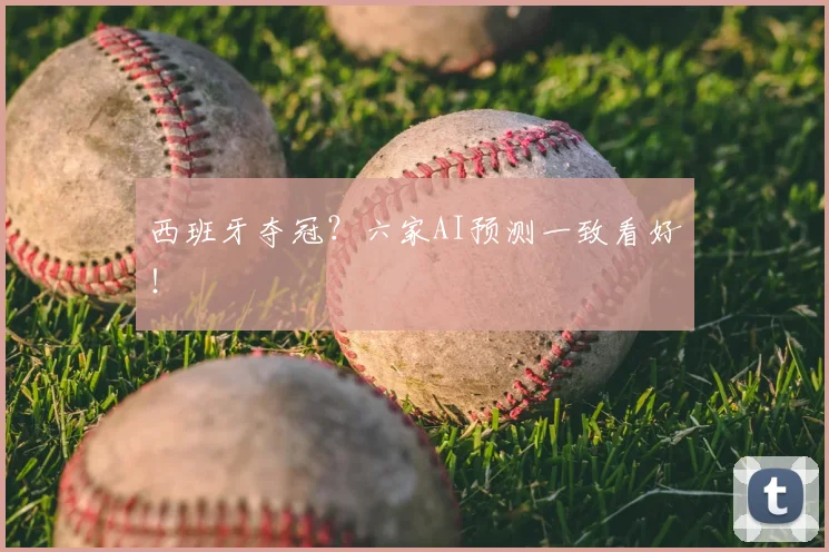 西班牙夺冠？六家AI预测一致看好！