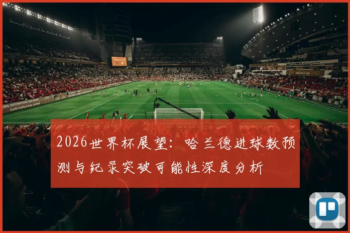 2026世界杯展望：哈兰德进球数预测与纪录突破可能性深度分析