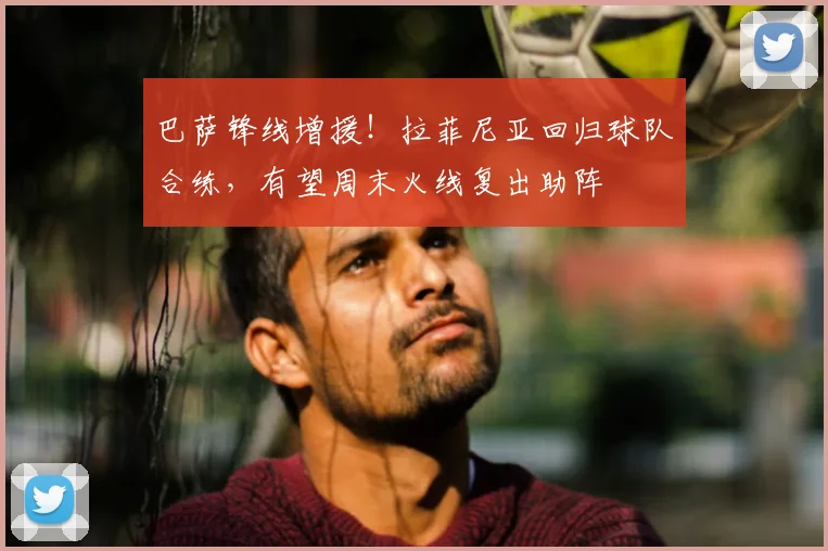 巴萨锋线增援！拉菲尼亚回归球队合练，有望周末火线复出助阵