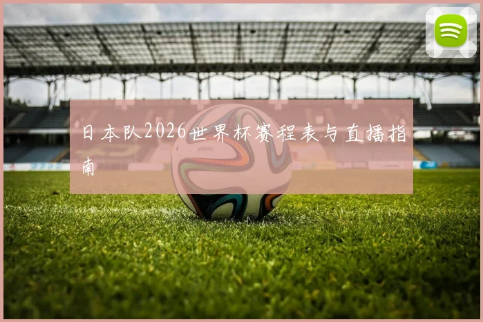 日本队2026世界杯赛程表与直播指南