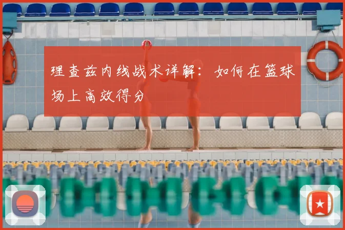 理查兹内线战术详解：如何在篮球场上高效得分
