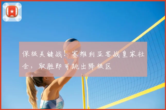 保级关键战！塞维利亚客战皇家社会，取胜即可跳出降级区