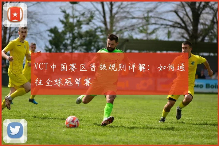 VCT中国赛区晋级规则详解：如何通往全球冠军赛