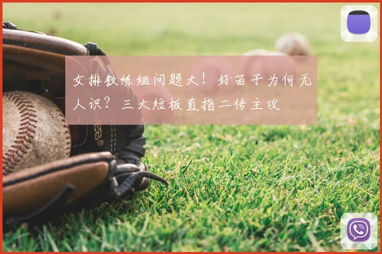 女排教练组问题大！好苗子为何无人识？三大短板直指二传主攻