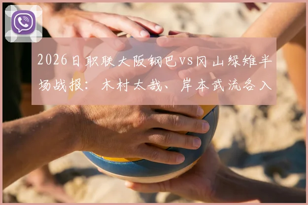 2026日职联大阪钢巴vs冈山绿雉半场战报：木村太哉、岸本武流各入一球，双方1-1暂时战平，附两队近期数据分析